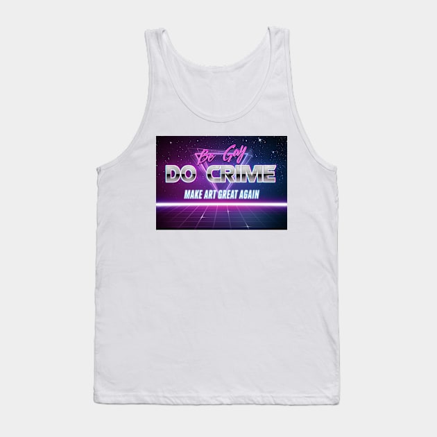 Be Gay Do Crime Make Art Great Again Retrowave Motivational Text Tank Top by GingerEccentric